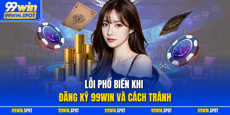 Lỗi phổ biến khi đăng ký 99WIN và cách tránh