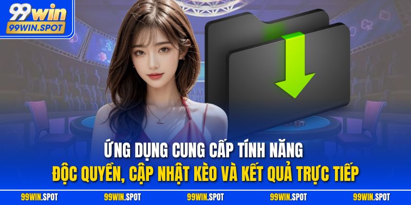 Ứng dụng cung cấp tính năng độc quyền, cập nhật kèo và kết quả trực tiếp