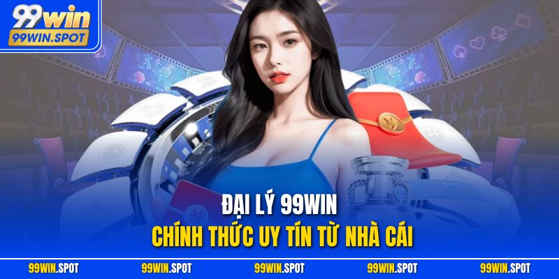 Đại lý 99WIN chính thức uy tín từ nhà cái