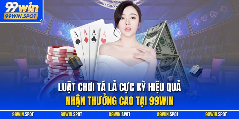 Luật Chơi Tá Lả Cực Kỳ Hiệu Quả, Nhận Thưởng Cao Tại 99Win