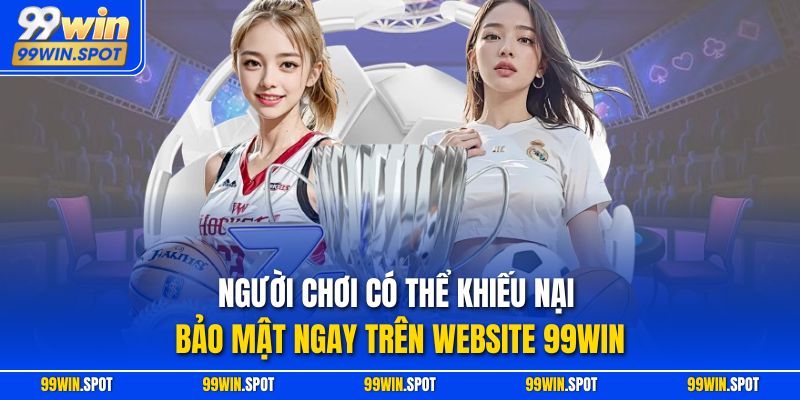 Người chơi có thể khiếu nại bảo mật ngay trên website 99WIN
