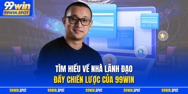 Tìm hiểu về nhà lãnh đạo đầy chiến lược của 99WIN